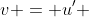 v = u' 