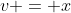 v = x