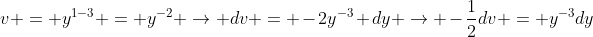 v = y^{1-3} = y^{-2} \rightarrow dv = -2y^{-3} dy \rightarrow -\frac{1}{2}dv = y^{-3}dy