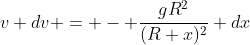 v dv = - \frac{gR^2}{(R+x)^2} dx