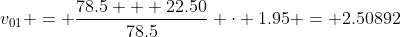 v_{01} = \frac{78.5 + 22.50}{78.5} \cdot 1.95 = 2.50892~m/s