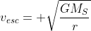 v_{esc}= \sqrt{\frac{GM_S}{r}}