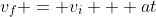 v_{f} = v_{i} + at