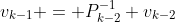 v_{k-1} = P_{k-2}^{-1} v_{k-2}