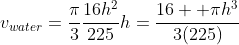 v_{water}=\frac{\pi}{3}\frac{16h^2}{225}h=\frac{16  {\pi}h^3}{3(225)}