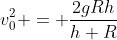 v_0^2 = \frac{2gRh}{h+R}