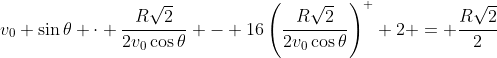 v_0 \sin{\theta} \cdot \frac{R\sqrt{2}}{2v_0\cos{\theta}} - 16\left(\frac{R\sqrt{2}}{2v_0\cos{\theta}}\right)^  2 = \frac{R\sqrt{2}}{2}