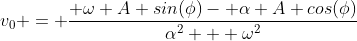 v_0 = \frac{ \omega A sin(\phi)- \alpha A cos(\phi)}{\alpha^2 + \omega^2}