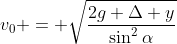 v_0 = \sqrt{\frac{2g \Delta y}{\sin^2{\alpha}}}