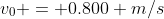 v_0 = 0.800 m/s