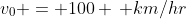v_0 = 100 \, km/hr