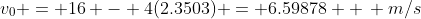 v_0 = 16 - 4(2.3503) = 6.59878  \, m/s