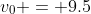 v_0 = 9.5~m/s