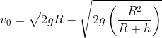 v_0=\sqrt{2gR}-\sqrt{2g\left(\frac{R^2}{R+h}\right)}