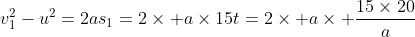 v_1^2-u^2=2as_1=2\times a\times15t=2\times a\times \frac{15\times20}{a}