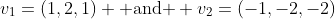 v_1=(1,2,1) \mbox{ and } v_2=(-1,-2,-2)