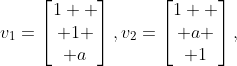 v_1=\begin{bmatrix}1  \\ 1 \\ a\end{bmatrix},v_2=\begin{bmatrix}1  \\ a \\ 1\end{bmatrix},