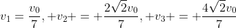 v_1=\frac{v_0}{7}, v_2 = \frac{2\sqrt{2}v_0}{7}, v_3 = \frac{4\sqrt{2}v_0}{7}