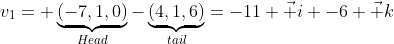 v_1= \underbrace{(-7,1,0)}_{Head}-\underbrace{(4,1,6)}_{tail}=-11 \vec i -6 \vec k