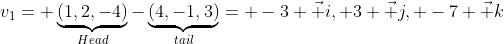 v_1= \underbrace{(1,2,-4)}_{Head}-\underbrace{(4,-1,3)}_{tail}= -3 \vec i, 3 \vec j, -7 \vec k
