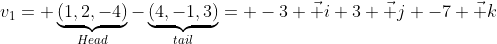v_1= \underbrace{(1,2,-4)}_{Head}-\underbrace{(4,-1,3)}_{tail}= -3 \vec i 3 \vec j -7 \vec k