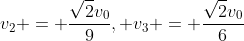 v_2 = \frac{\sqrt{2}v_0}{9}, v_3 = \frac{\sqrt{2}v_0}{6}