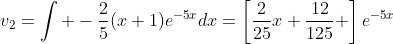 v_2=\int -\frac{2}{5}(x+1)e^{-5x}dx=\left[\frac{2}{25}x+\frac{12}{125} \right]e^{-5x}