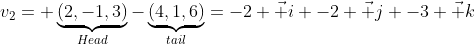 v_2= \underbrace{(2,-1,3)}_{Head}-\underbrace{(4,1,6)}_{tail}=-2 \vec i -2 \vec j -3 \vec k