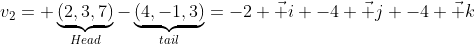 v_2= \underbrace{(2,3,7)}_{Head}-\underbrace{(4,-1,3)}_{tail}=-2 \vec i -4 \vec j -4 \vec k