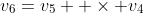 v_6=v_5  \times v_4