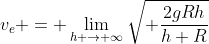 v_e = \lim_{h \to \infty}\sqrt{ \frac{2gRh}{h+R}}