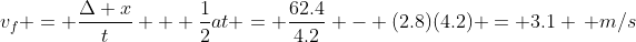 v_f = \frac{\Delta x}{t} + \frac{1}{2}at = \frac{62.4}{4.2} - (2.8)(4.2) = 3.1 \, m/s