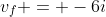 v_f = -6i