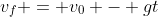 v_f = v_0 - gt
