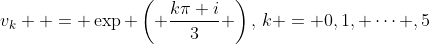 v_k  = \exp \left( {\frac{{k\pi i}}{3}} \right),\,k = 0,1, \cdots ,5