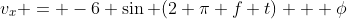 v_x = -6 \sin (2 \pi f t) + \phi