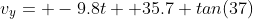 v_y= -9.8t+ 35.7 tan(37)