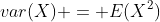 var(X) = E(X^2)