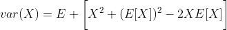 var(X)=E \bigg[X^2+(E[X])^2-2XE[X]\bigg]