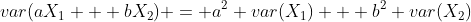 var(aX_1 + bX_2) = a^2 var(X_1) + b^2 var(X_2)