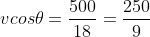vcos\theta=\frac{500}{18}=\frac{250}{9}
