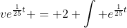 ve^{\frac{1}{25}t} = 2 \int e^{\frac{1}{25}t}