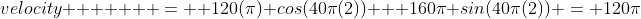 velocity       =  120(\pi) cos(40\pi(2)) + 160\pi sin(40\pi(2)) = 120\pi