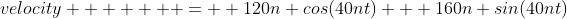 velocity       =  120n cos(40nt) + 160n sin(40nt)