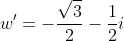 w'=-\frac{\sqrt3}{2}-\frac{1}{2}i