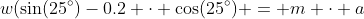 w(\sin(25^\circ)-0.2 \cdot \cos(25^\circ) = m \cdot a