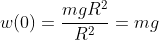 w(0)=\frac{mgR^2}{R^2}=mg