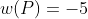 w(P)=-5