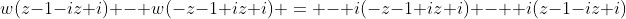 w(z-1-iz+i) - w(-z-1+iz+i) = - i(-z-1+iz+i) -  i(z-1-iz+i)