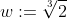 w:=\sqrt[3]{2}